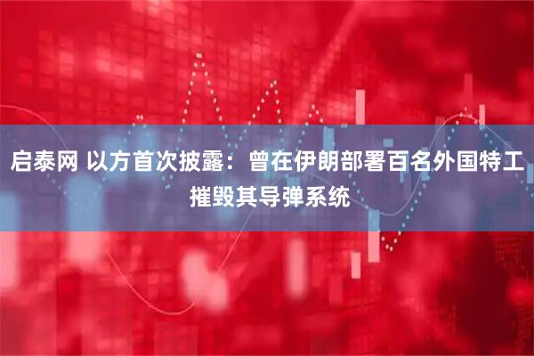 启泰网 以方首次披露:曾在伊朗部署百名外国特工 摧毁其导弹系统