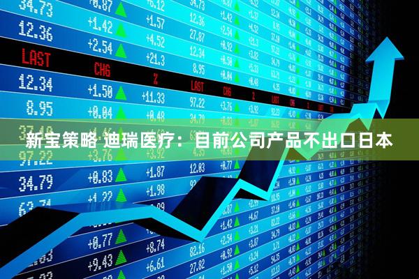 新宝策略 迪瑞医疗:目前公司产品不出口日本