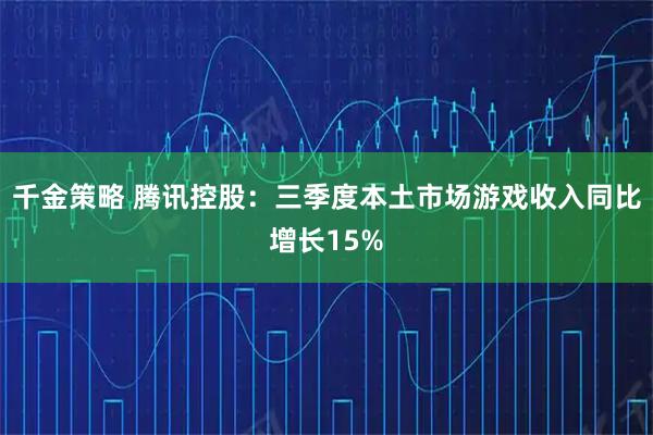 千金策略 腾讯控股：三季度本土市场游戏收入同比增长15%